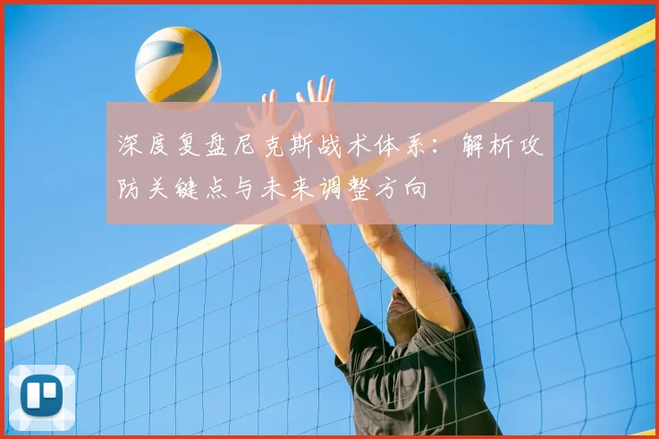深度复盘尼克斯战术体系:解析攻防关键点与未来调整方向