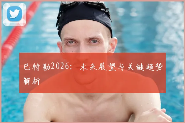 巴特勒2026：未来展望与关键趋势解析