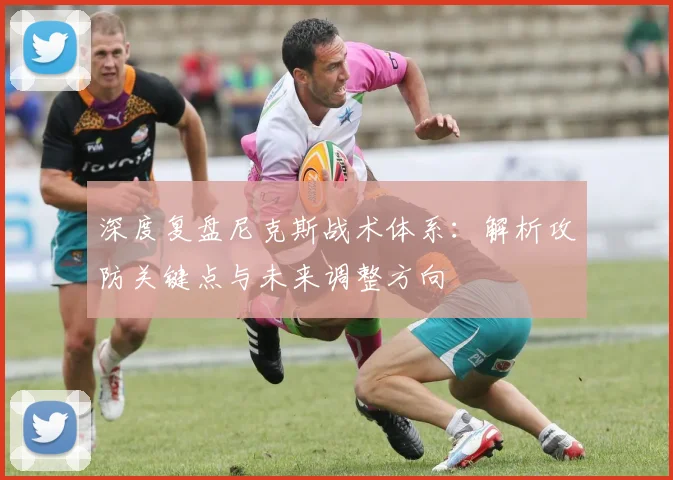 深度复盘尼克斯战术体系：解析攻防关键点与未来调整方向
