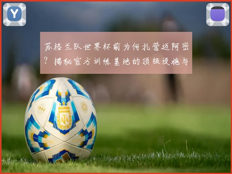 苏格兰队世界杯前为何扎营迈阿密？揭秘官方训练基地的顶级设施与备战策略