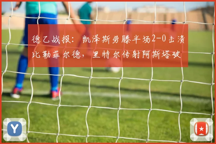 德乙战报：凯泽斯劳滕半场2-0击溃比勒菲尔德，里特尔传射阿斯塔破门，主场优势尽显